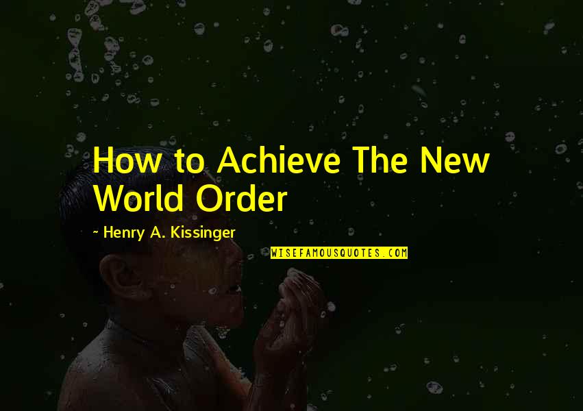 New World Order Quotes By Henry A. Kissinger: How to Achieve The New World Order