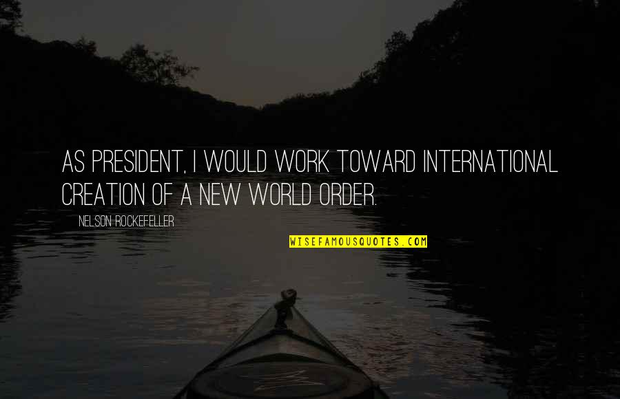 New World Order Quotes By Nelson Rockefeller: As President, I would work toward international creation