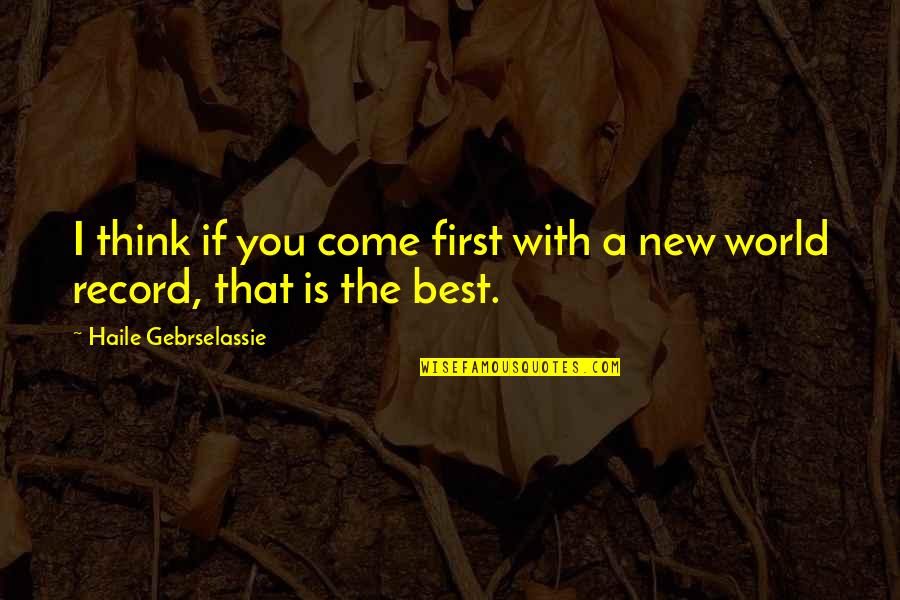 New World Quotes By Haile Gebrselassie: I think if you come first with a