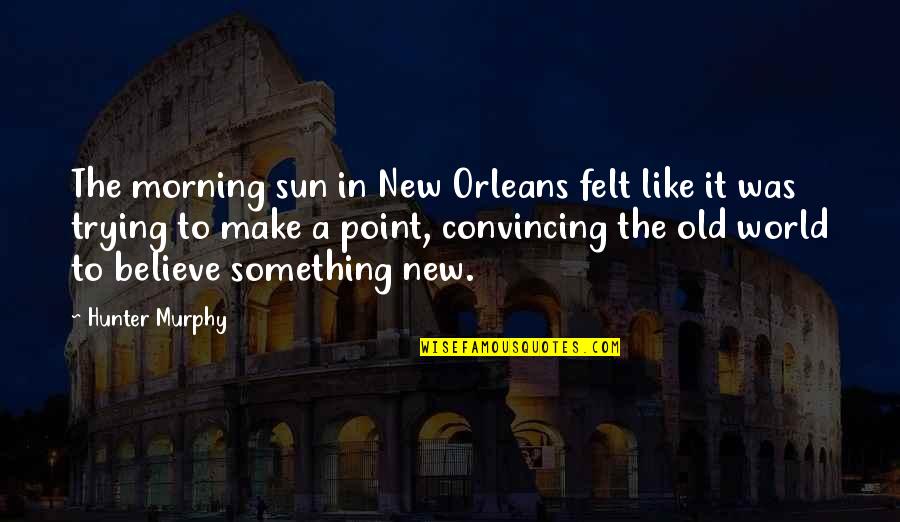 New World Quotes By Hunter Murphy: The morning sun in New Orleans felt like