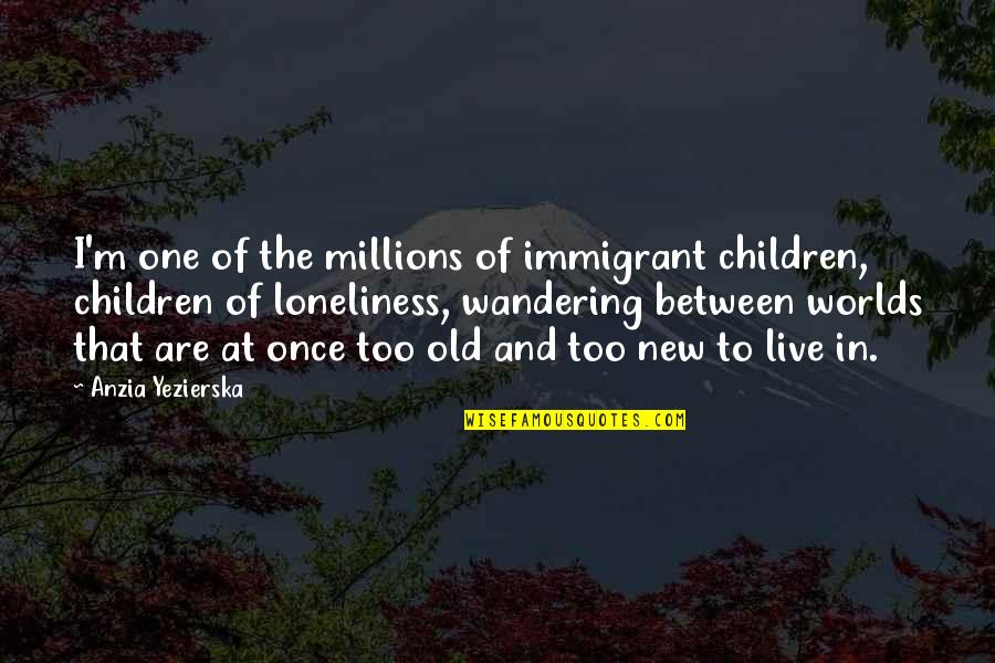 New Worlds Quotes By Anzia Yezierska: I'm one of the millions of immigrant children,