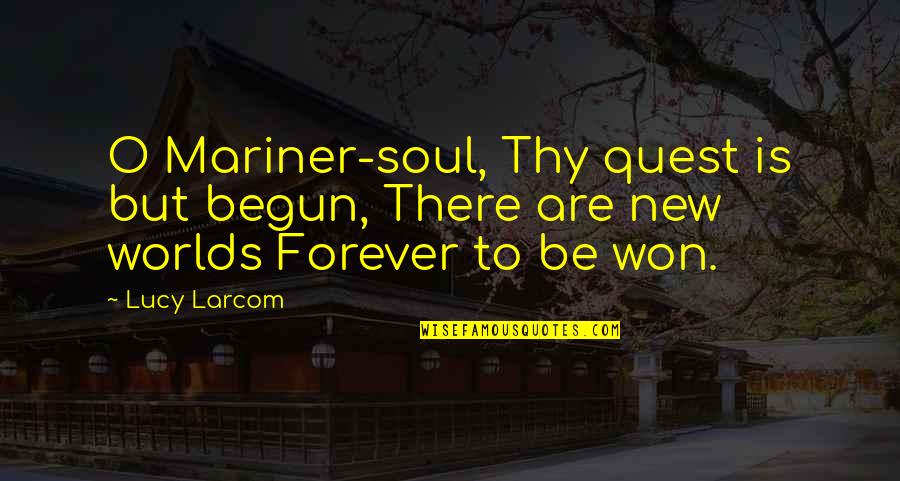 New Worlds Quotes By Lucy Larcom: O Mariner-soul, Thy quest is but begun, There