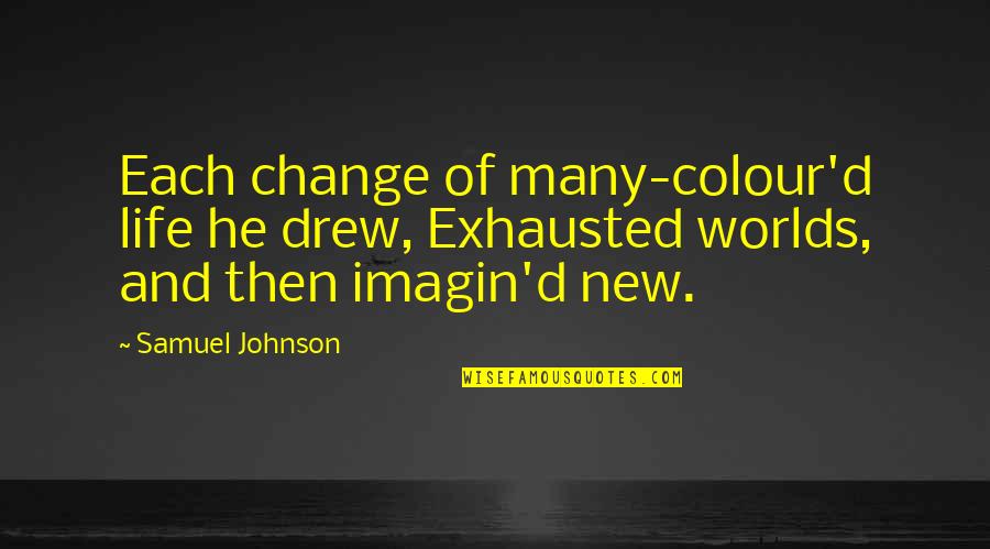 New Worlds Quotes By Samuel Johnson: Each change of many-colour'd life he drew, Exhausted