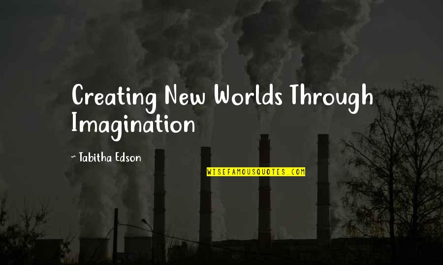 New Worlds Quotes By Tabitha Edson: Creating New Worlds Through Imagination