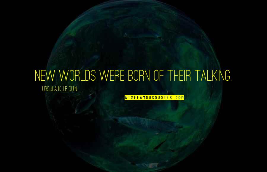 New Worlds Quotes By Ursula K. Le Guin: new worlds were born of their talking.