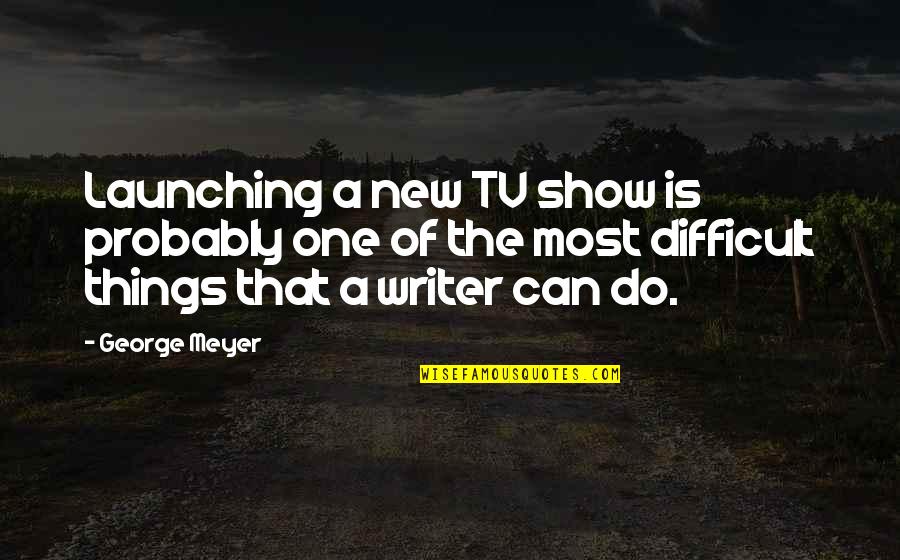 New Writer Quotes By George Meyer: Launching a new TV show is probably one New Writer Quotes By George Meyer: Launching a new TV show is probably one