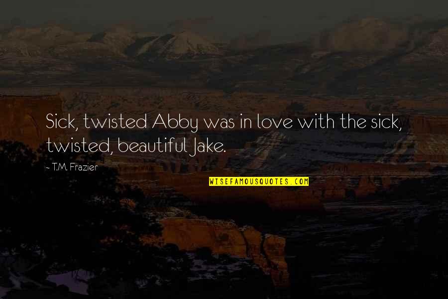 New Ye Quotes By T.M. Frazier: Sick, twisted Abby was in love with the