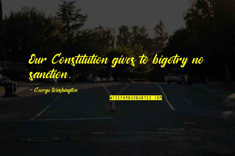 New Year And Christmas Greetings Quotes By George Washington: Our Constitution gives to bigotry no sanction. New Year And Christmas Greetings Quotes By George Washington: Our Constitution gives to bigotry no sanction.