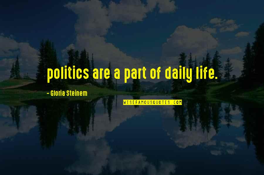 New Year Away From Home Quotes By Gloria Steinem: politics are a part of daily life.