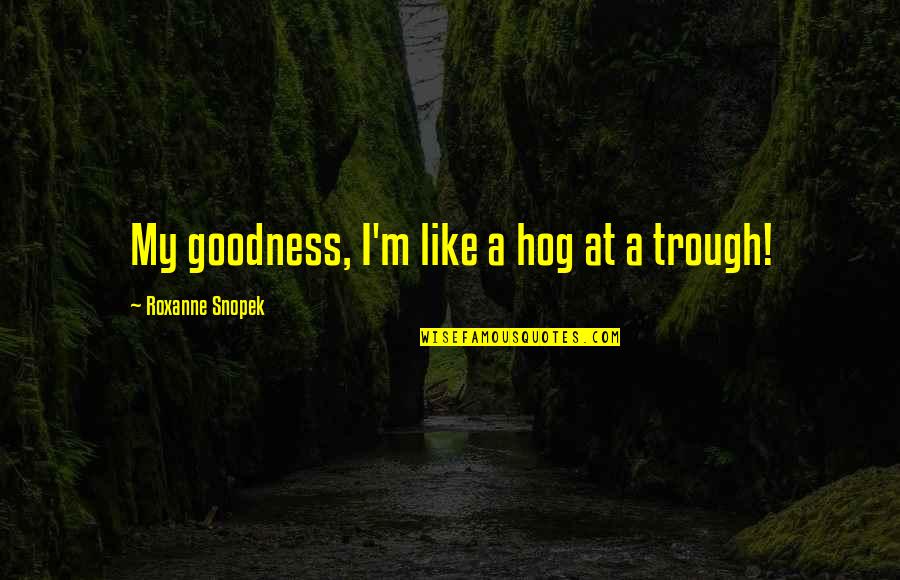 New Year Blast Quotes By Roxanne Snopek: My goodness, I'm like a hog at a