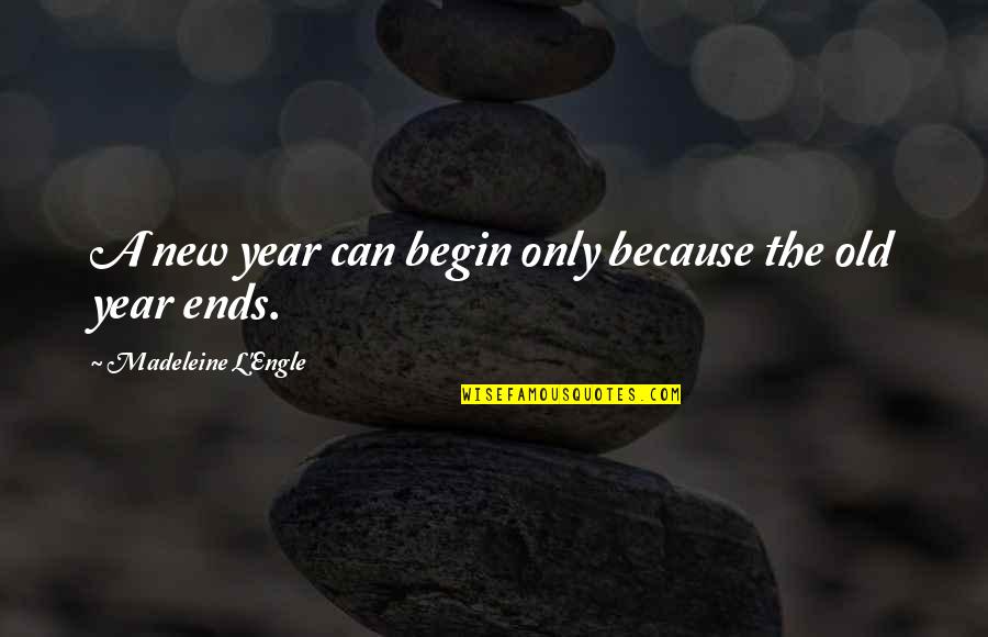 New Year Ends Quotes By Madeleine L'Engle: A new year can begin only because the New Year Ends Quotes By Madeleine L'Engle: A new year can begin only because the