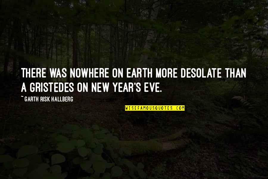 New Year Eve Quotes By Garth Risk Hallberg: THERE WAS NOWHERE ON EARTH more desolate than