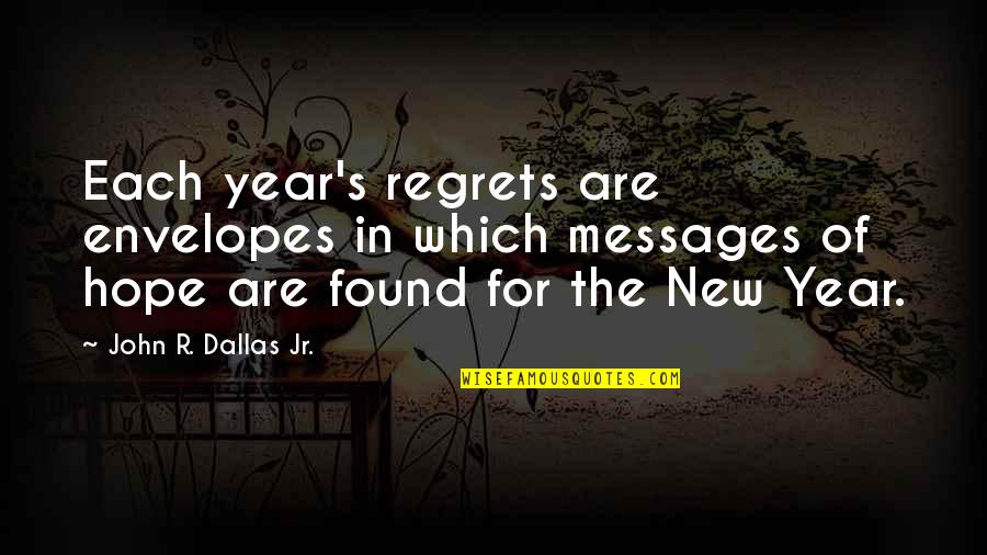 New Year Hope Quotes By John R. Dallas Jr.: Each year's regrets are envelopes in which messages