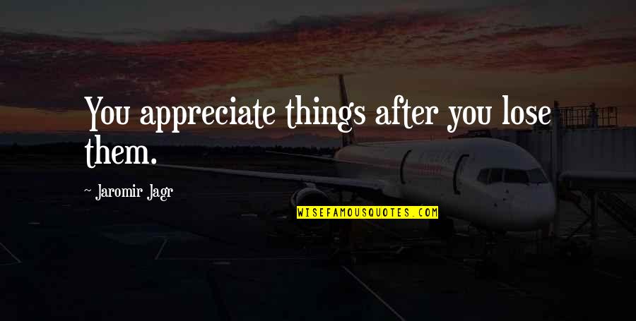 New Year Hopes And Aspirations Quotes By Jaromir Jagr: You appreciate things after you lose them. New Year Hopes And Aspirations Quotes By Jaromir Jagr: You appreciate things after you lose them.