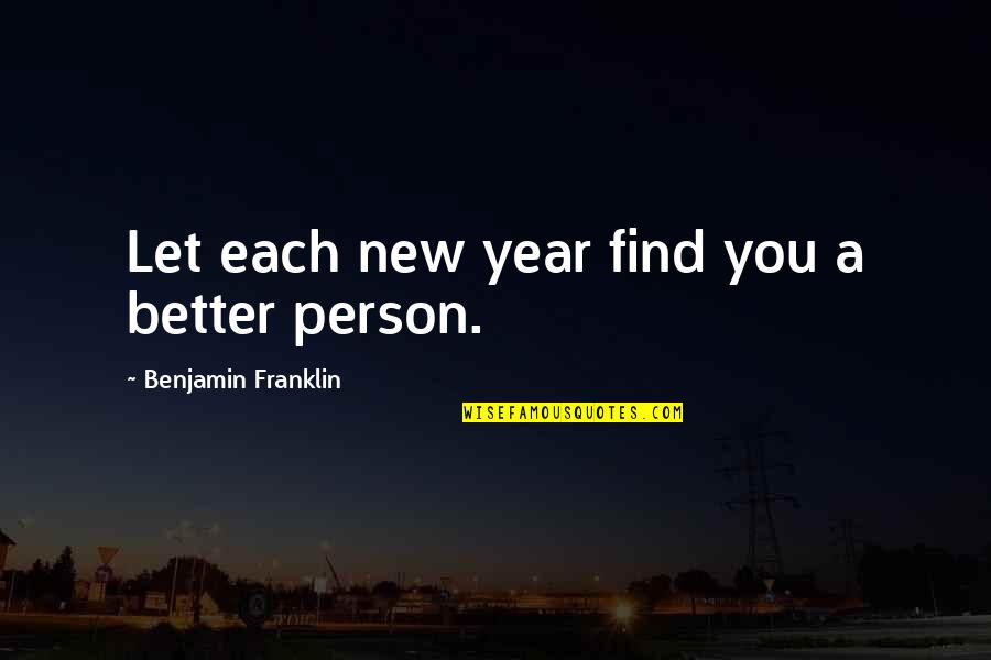 New Year New Person Quotes By Benjamin Franklin: Let each new year find you a better New Year New Person Quotes By Benjamin Franklin: Let each new year find you a better