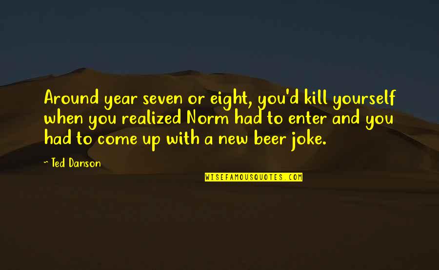 New Year New You Quotes By Ted Danson: Around year seven or eight, you'd kill yourself