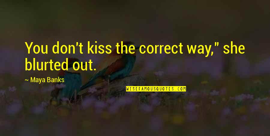 New Year Pictures Quotes By Maya Banks: You don't kiss the correct way," she blurted
