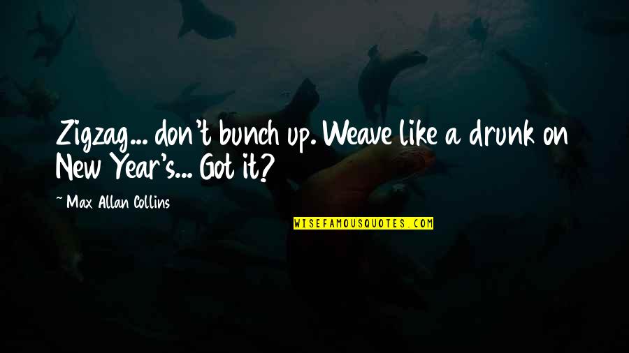 New Year Quotes By Max Allan Collins: Zigzag... don't bunch up. Weave like a drunk New Year Quotes By Max Allan Collins: Zigzag... don't bunch up. Weave like a drunk