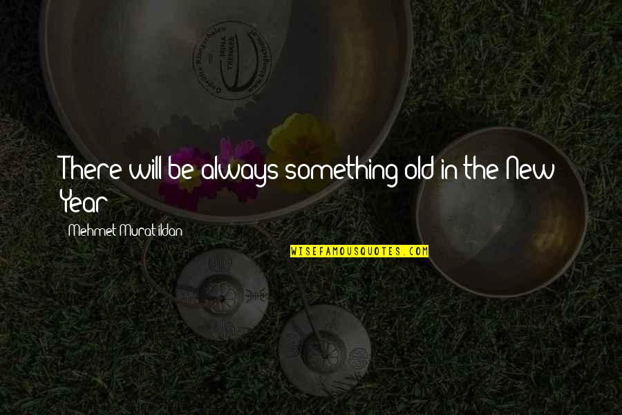 New Year Quotes By Mehmet Murat Ildan: There will be always something old in the New Year Quotes By Mehmet Murat Ildan: There will be always something old in the