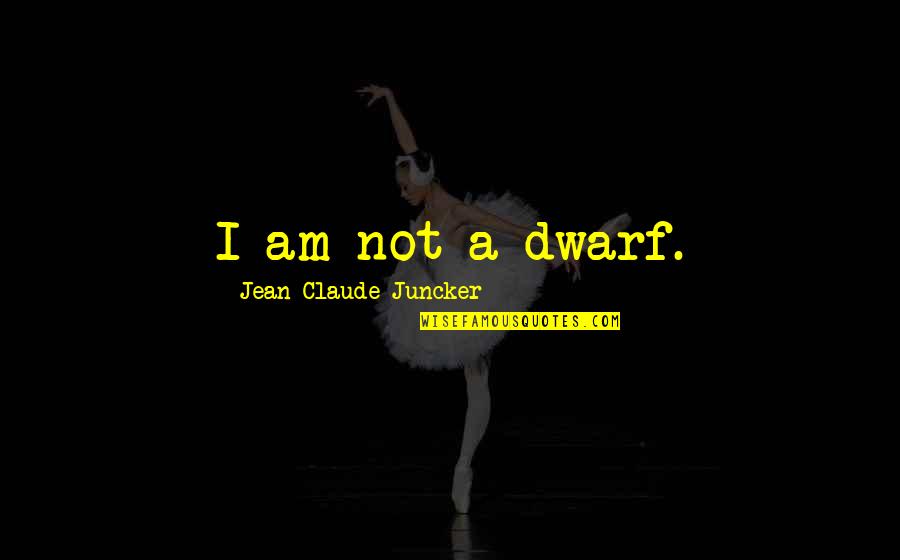 New Year Tradition Quotes By Jean-Claude Juncker: I am not a dwarf. New Year Tradition Quotes By Jean-Claude Juncker: I am not a dwarf.