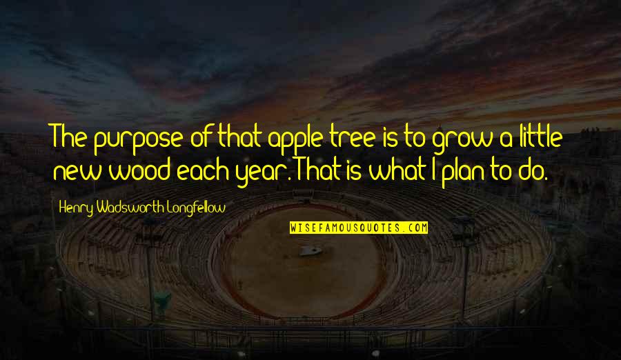 New Year Tree Quotes By Henry Wadsworth Longfellow: The purpose of that apple tree is to