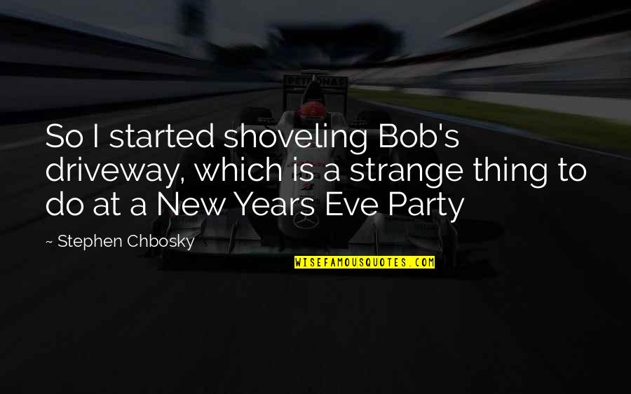 New Years Eve Quotes By Stephen Chbosky: So I started shoveling Bob's driveway, which is