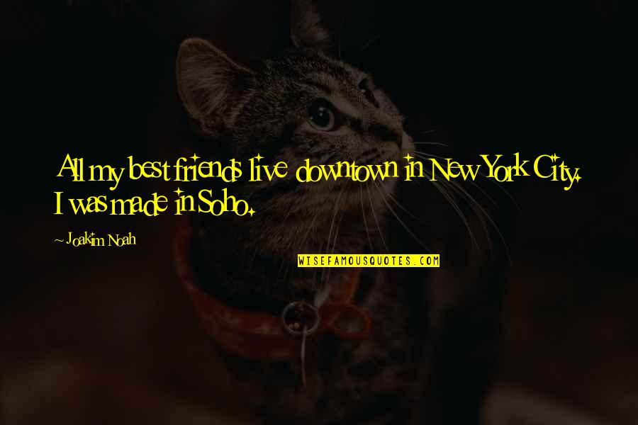 New York And Friends Quotes By Joakim Noah: All my best friends live downtown in New