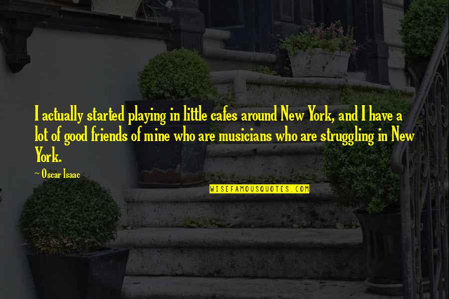 New York And Friends Quotes By Oscar Isaac: I actually started playing in little cafes around