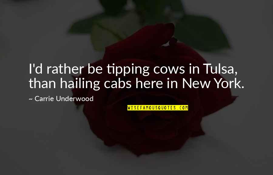 New York Cabs Quotes By Carrie Underwood: I'd rather be tipping cows in Tulsa, than New York Cabs Quotes By Carrie Underwood: I'd rather be tipping cows in Tulsa, than