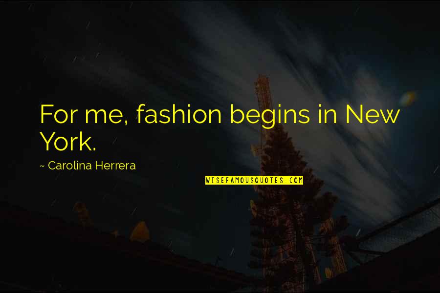 New York Fashion Quotes By Carolina Herrera: For me, fashion begins in New York.