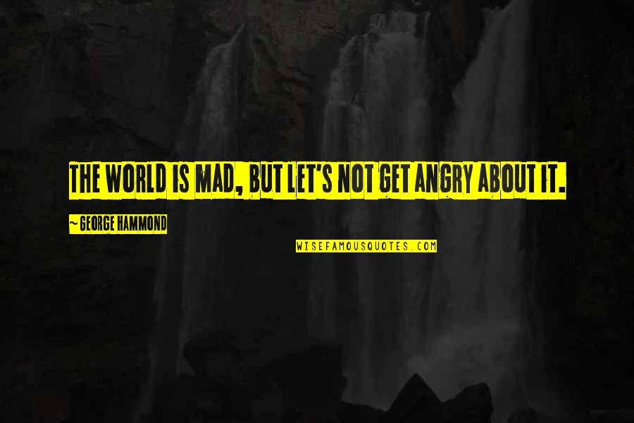 New York Giants Picture Quotes By George Hammond: The world is mad, but let's not get New York Giants Picture Quotes By George Hammond: The world is mad, but let's not get
