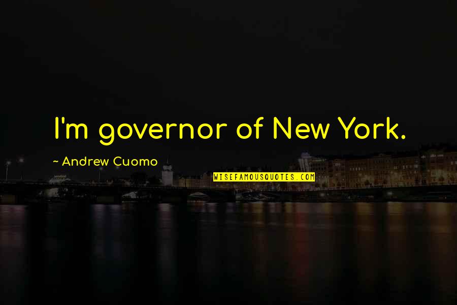 New York Governor Quotes By Andrew Cuomo: I'm governor of New York. New York Governor Quotes By Andrew Cuomo: I'm governor of New York.