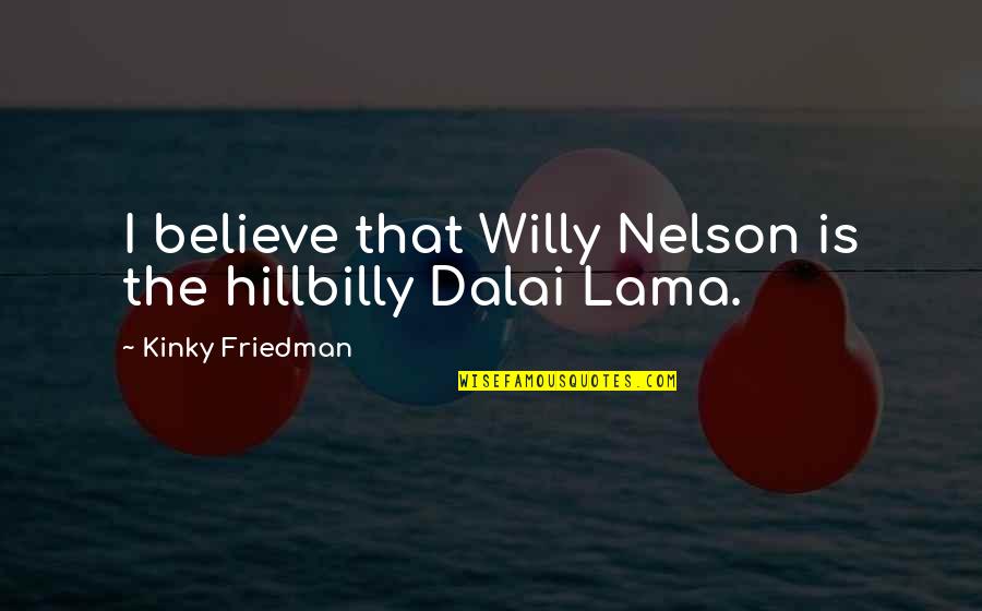 New York I Love You Gossip Girl Quotes By Kinky Friedman: I believe that Willy Nelson is the hillbilly