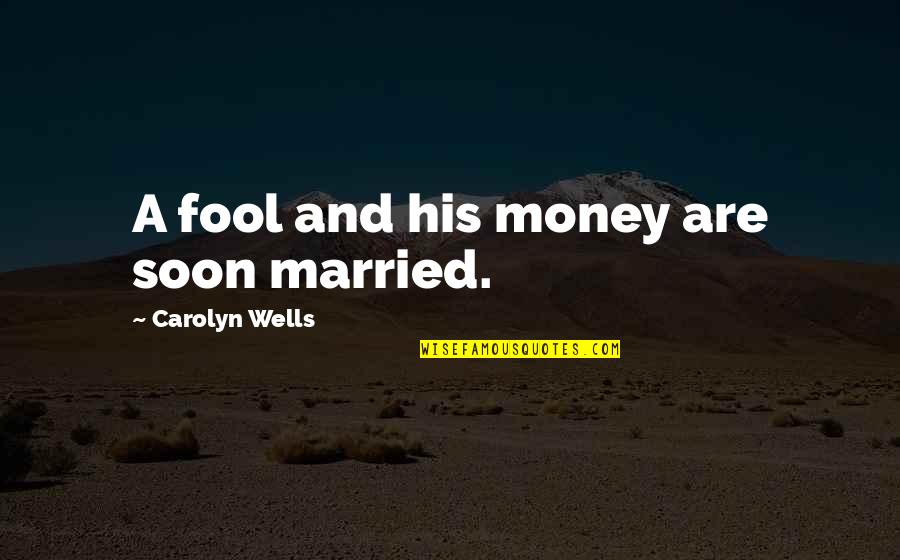 New York Is Always A Good Idea Quotes By Carolyn Wells: A fool and his money are soon married.