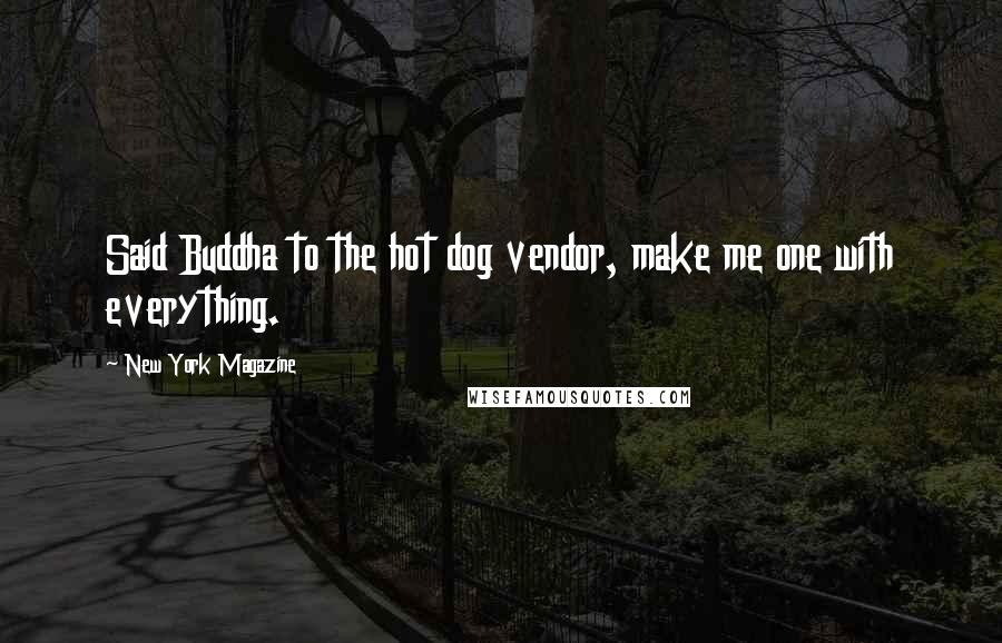 New York Magazine quotes: Said Buddha to the hot dog vendor, make me one with everything.