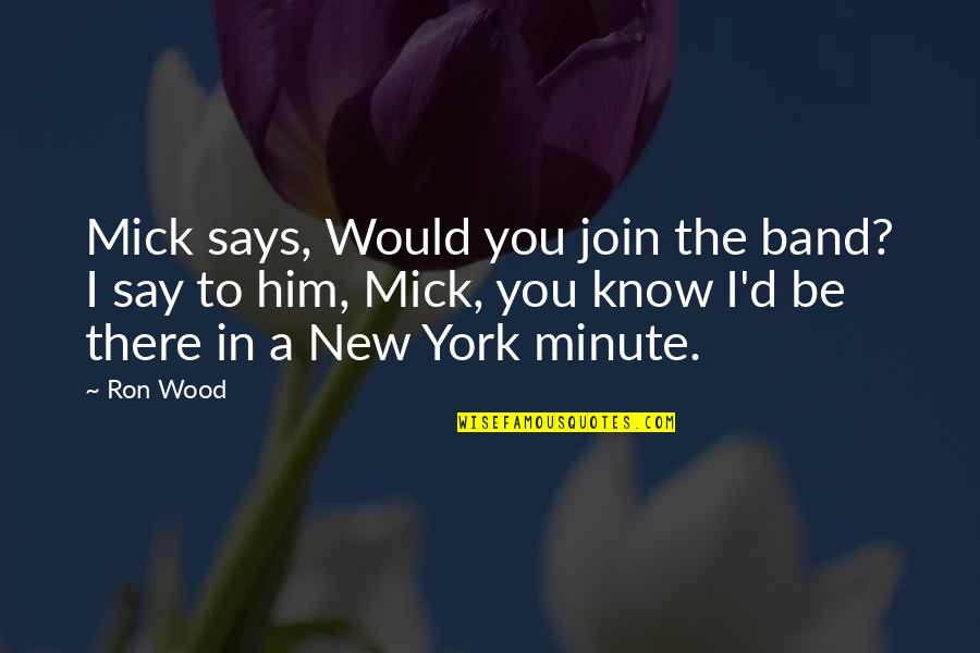 New York Minute Quotes By Ron Wood: Mick says, Would you join the band? I