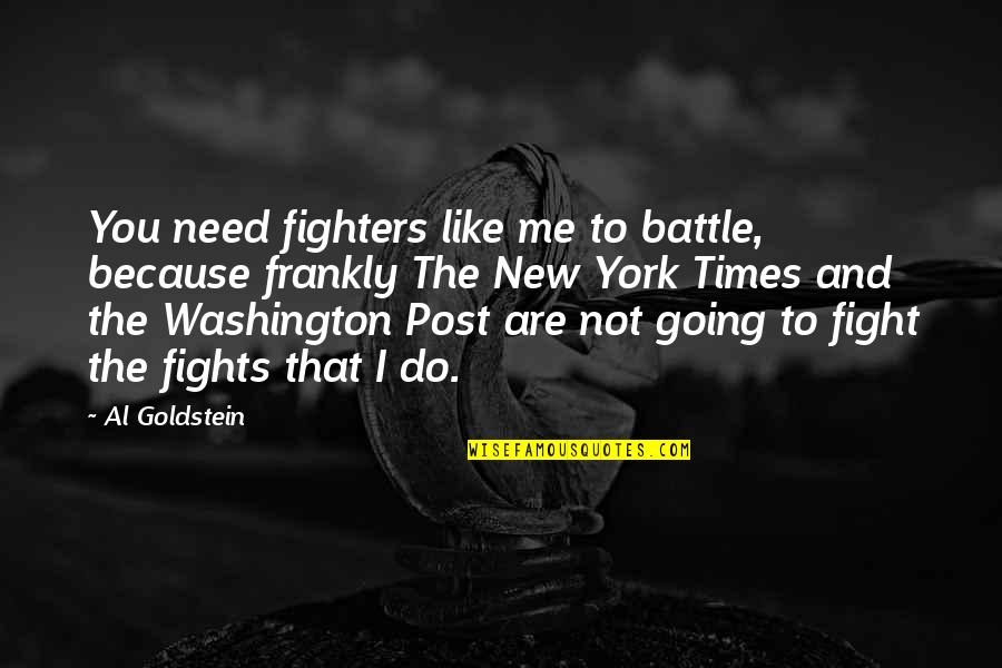 New York New York Quotes By Al Goldstein: You need fighters like me to battle, because New York New York Quotes By Al Goldstein: You need fighters like me to battle, because