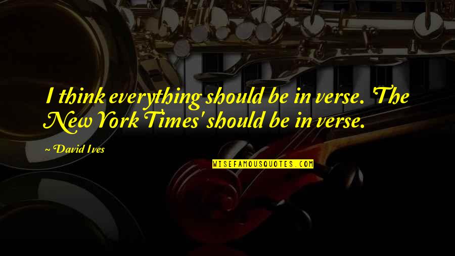 New York New York Quotes By David Ives: I think everything should be in verse. 'The