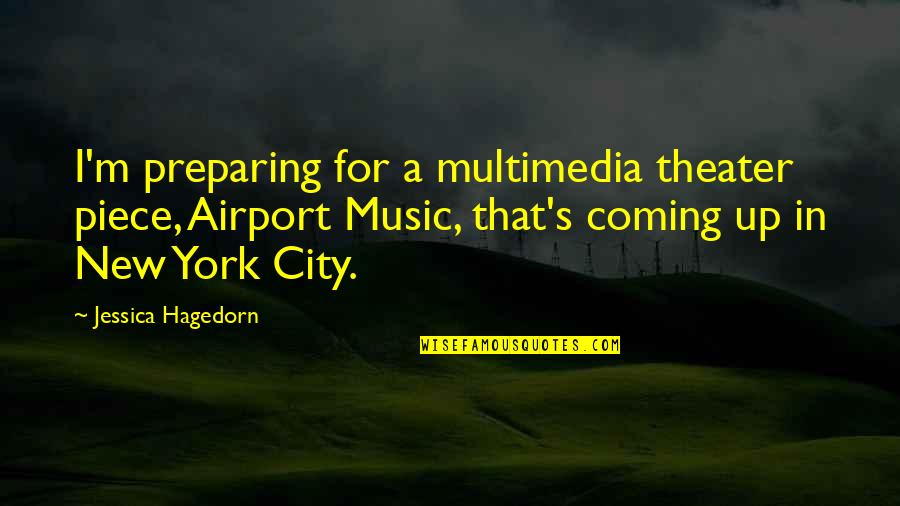 New York New York Quotes By Jessica Hagedorn: I'm preparing for a multimedia theater piece, Airport New York New York Quotes By Jessica Hagedorn: I'm preparing for a multimedia theater piece, Airport