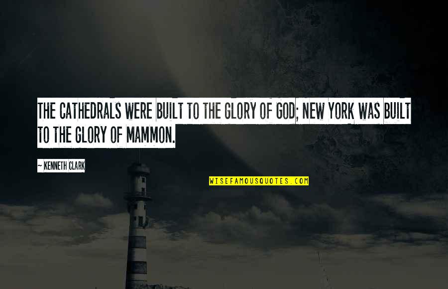 New York New York Quotes By Kenneth Clark: The Cathedrals were built to the glory of New York New York Quotes By Kenneth Clark: The Cathedrals were built to the glory of
