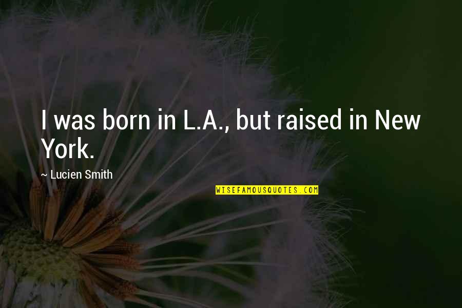New York New York Quotes By Lucien Smith: I was born in L.A., but raised in New York New York Quotes By Lucien Smith: I was born in L.A., but raised in