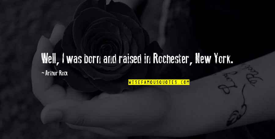 New York Quotes By Arthur Rock: Well, I was born and raised in Rochester, New York Quotes By Arthur Rock: Well, I was born and raised in Rochester,