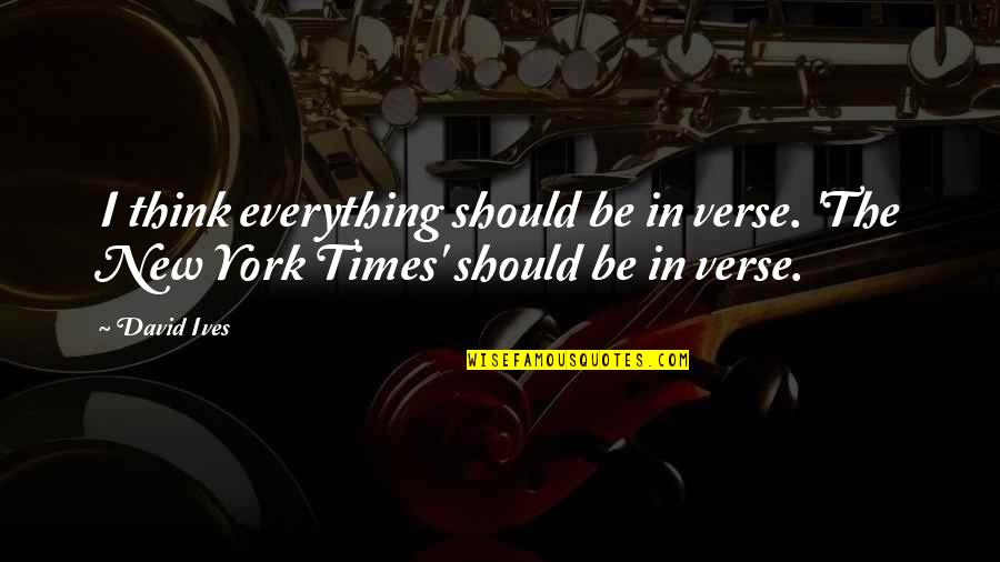 New York Quotes By David Ives: I think everything should be in verse. 'The