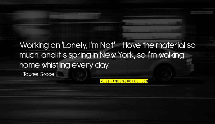 New York Spring Quotes By Topher Grace: Working on 'Lonely, I'm Not' - I love