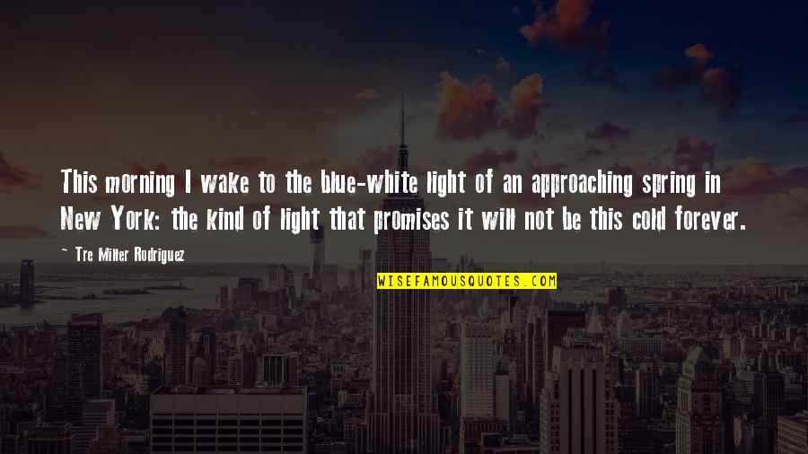 New York Spring Quotes By Tre Miller Rodriguez: This morning I wake to the blue-white light