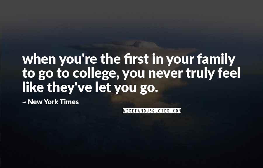New York Times quotes: when you're the first in your family to go to college, you never truly feel like they've let you go.