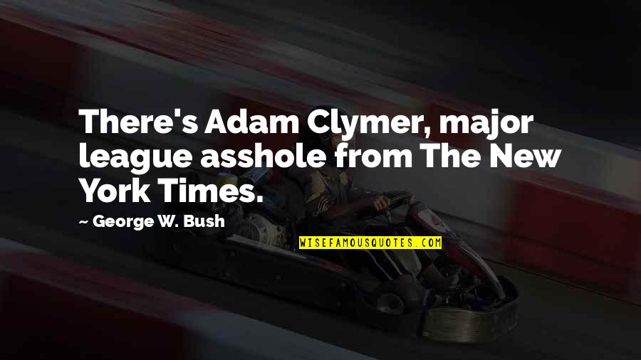 New York Times Quotes By George W. Bush: There's Adam Clymer, major league asshole from The