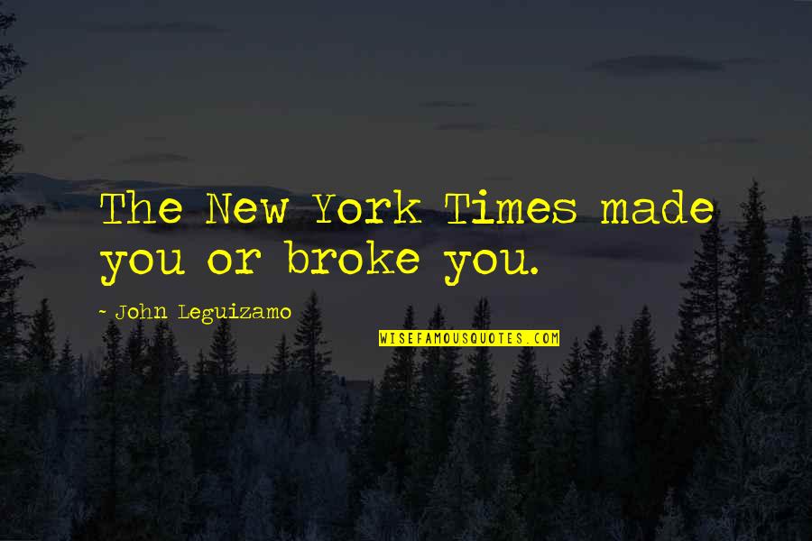 New York Times Quotes By John Leguizamo: The New York Times made you or broke