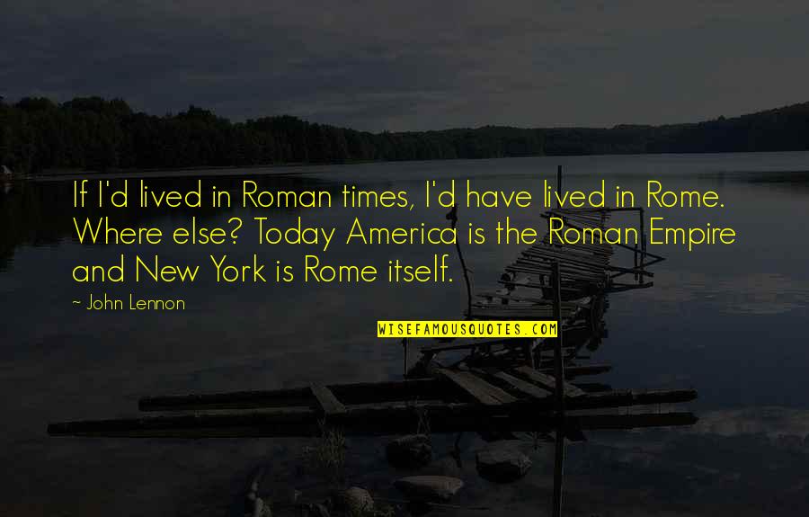 New York Where Quotes By John Lennon: If I'd lived in Roman times, I'd have