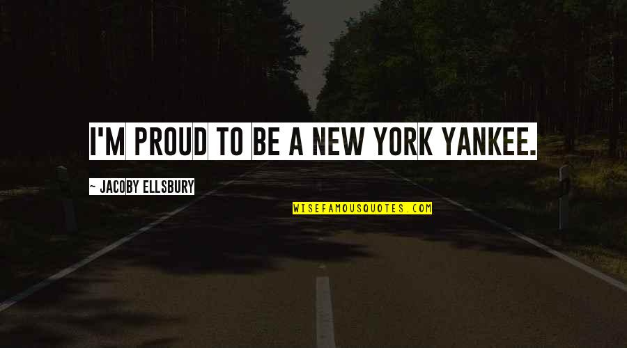 New York Yankee Quotes By Jacoby Ellsbury: I'm proud to be a New York Yankee. New York Yankee Quotes By Jacoby Ellsbury: I'm proud to be a New York Yankee.
